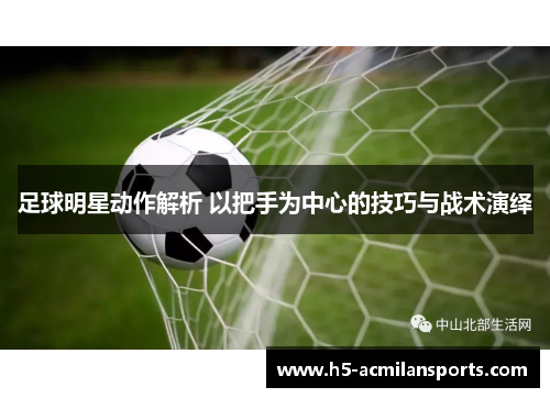 足球明星动作解析 以把手为中心的技巧与战术演绎