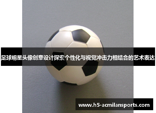 足球明星头像创意设计探索个性化与视觉冲击力相结合的艺术表达