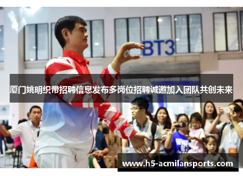 厦门姚明织带招聘信息发布多岗位招聘诚邀加入团队共创未来