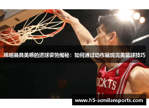 姚明最具美感的进球姿势揭秘：如何通过动作展现完美篮球技巧