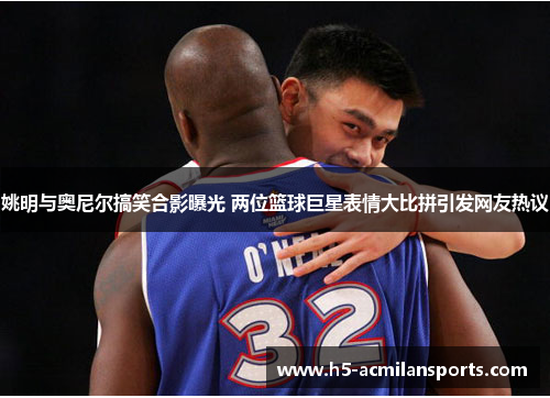 姚明与奥尼尔搞笑合影曝光 两位篮球巨星表情大比拼引发网友热议