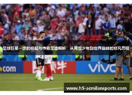 足球巨星一步的崛起与传奇足迹解析：从青涩少年到世界巅峰的非凡历程