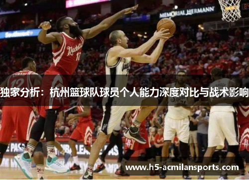 独家分析：杭州篮球队球员个人能力深度对比与战术影响