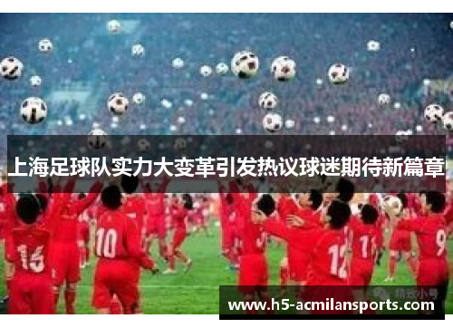 上海足球队实力大变革引发热议球迷期待新篇章