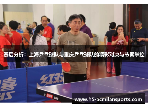 赛后分析：上海乒乓球队与重庆乒乓球队的精彩对决与节奏掌控