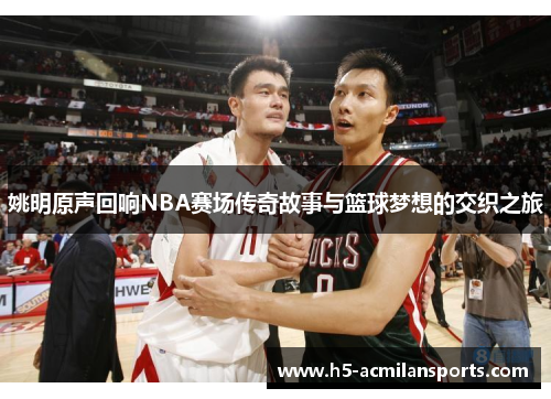 姚明原声回响NBA赛场传奇故事与篮球梦想的交织之旅