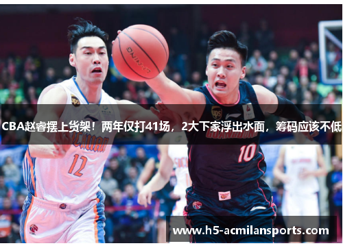 CBA赵睿摆上货架！两年仅打41场，2大下家浮出水面，筹码应该不低