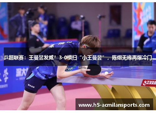 乒超联赛：王曼昱发威！3-0横扫“小王曼昱”，陈熠无缘再爆冷门