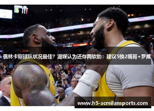 佩林卡称球队状况最佳？湖媒认为还存两软肋：建议5换2嘴哥+罗威