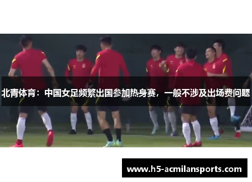 北青体育：中国女足频繁出国参加热身赛，一般不涉及出场费问题
