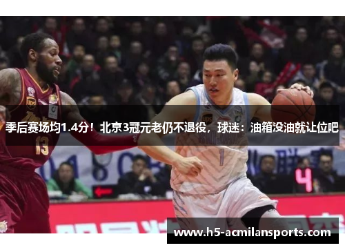 季后赛场均1.4分！北京3冠元老仍不退役，球迷：油箱没油就让位吧