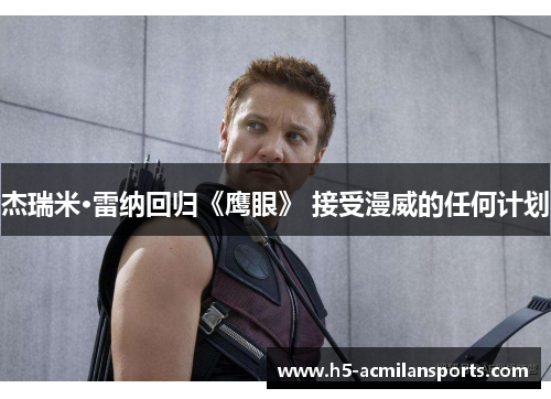 杰瑞米·雷纳回归《鹰眼》 接受漫威的任何计划