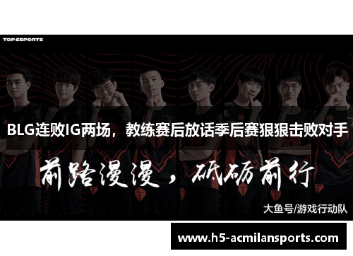 BLG连败IG两场，教练赛后放话季后赛狠狠击败对手